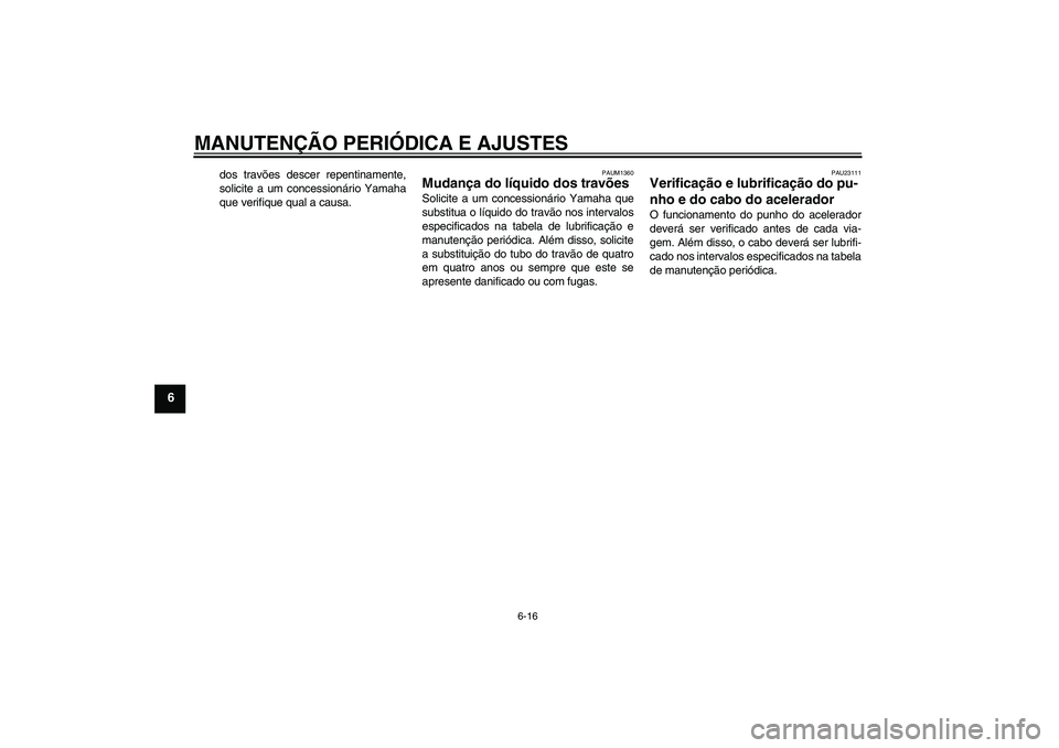 YAMAHA AEROX50 2009  Manual de utilização (in Portuguese) MANUTENÇÃO PERIÓDICA E AJUSTES
6-16
6
dos travões descer repentinamente,
solicite a um concessionário Yamaha
que verifique qual a causa.
PAUM1360
Mudança do líquido dos travões Solicite a um c