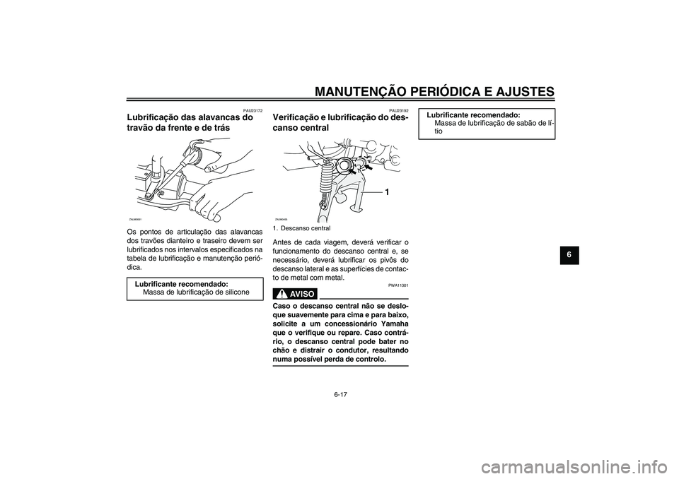 YAMAHA AEROX50 2009 Manual de utilização (in Portuguese) MANUTENÇÃO PERIÓDICA E AJUSTES
6-17
6
PAU23172
Lubrificação das alavancas do
travão da frente e de trás Os pontos de articulação das alavancas
dos travões dianteiro e traseiro devem ser
lub YAMAHA AEROX50 2009 Manual de utilização (in Portuguese) MANUTENÇÃO PERIÓDICA E AJUSTES
6-17
6
PAU23172
Lubrificação das alavancas do
travão da frente e de trás Os pontos de articulação das alavancas
dos travões dianteiro e traseiro devem ser
lub