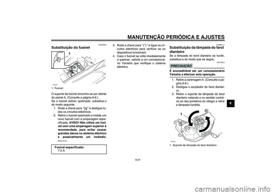 YAMAHA AEROX50 2009  Manual de utilização (in Portuguese) MANUTENÇÃO PERIÓDICA E AJUSTES
6-21
6
PAU23503
Substituição do fusível O suporte de fusível encontra-se por detrás
do painel A. (Consulte a página 6-6.)
Se o fusível estiver queimado, substi