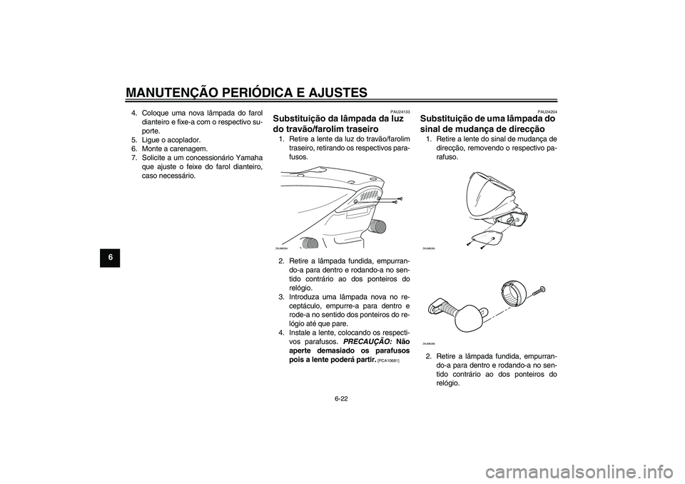 YAMAHA AEROX50 2009  Manual de utilização (in Portuguese) MANUTENÇÃO PERIÓDICA E AJUSTES
6-22
6
4. Coloque uma nova lâmpada do farol
dianteiro e fixe-a com o respectivo su-
porte.
5. Ligue o acoplador.
6. Monte a carenagem.
7. Solicite a um concessionár