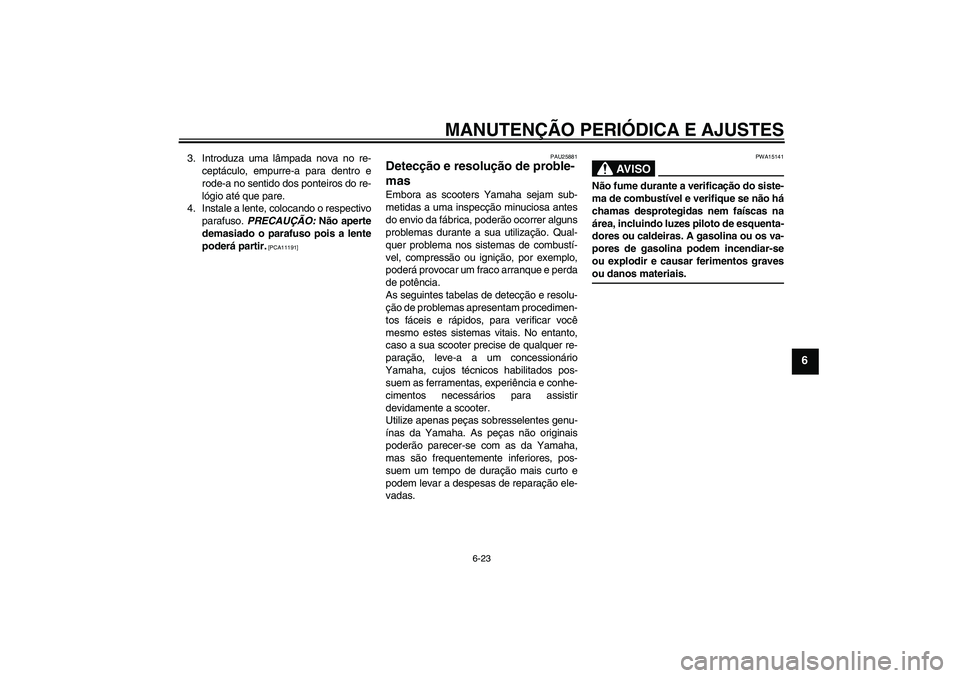 YAMAHA AEROX50 2009  Manual de utilização (in Portuguese) MANUTENÇÃO PERIÓDICA E AJUSTES
6-23
6
3. Introduza uma lâmpada nova no re-
ceptáculo, empurre-a para dentro e
rode-a no sentido dos ponteiros do re-
lógio até que pare.
4. Instale a lente, colo