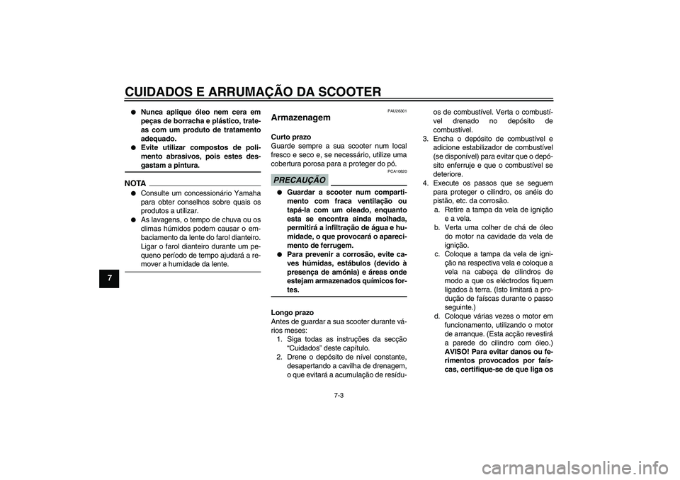 YAMAHA AEROX50 2009  Manual de utilização (in Portuguese) CUIDADOS E ARRUMAÇÃO DA SCOOTER
7-3
7

Nunca aplique óleo nem cera em
peças de borracha e plástico, trate-
as com um produto de tratamento
adequado.

Evite utilizar compostos de poli-
mento abr