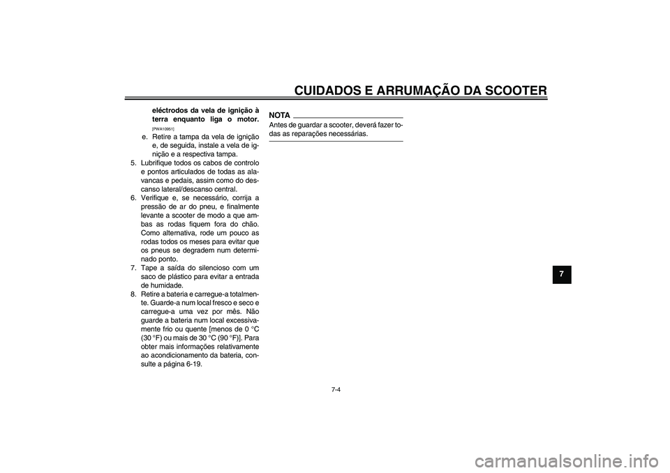 YAMAHA AEROX50 2009  Manual de utilização (in Portuguese) CUIDADOS E ARRUMAÇÃO DA SCOOTER
7-4
7
eléctrodos da vela de ignição à
terra enquanto liga o motor.[PWA10951]
e. Retire a tampa da vela de ignição
e, de seguida, instale a vela de ig-
nição e