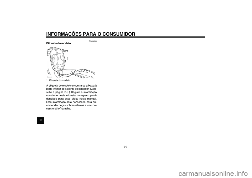YAMAHA AEROX50 2009 Manual de utilização (in Portuguese) INFORMAÇÕES PARA O CONSUMIDOR
9-2
9
PAUM2540
Etiqueta do modelo
A etiqueta do modelo encontra-se afixada à
parte inferior do assento do condutor. (Con-
sulte a página 3-9.) Registe a informação YAMAHA AEROX50 2009 Manual de utilização (in Portuguese) INFORMAÇÕES PARA O CONSUMIDOR
9-2
9
PAUM2540
Etiqueta do modelo
A etiqueta do modelo encontra-se afixada à
parte inferior do assento do condutor. (Con-
sulte a página 3-9.) Registe a informação