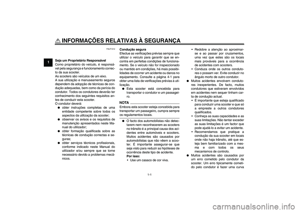 YAMAHA AEROX50 2009  Manual de utilização (in Portuguese) 1-1
1
INFORMAÇÕES RELATIVAS À SEGURANÇA 
PAUT1012
Seja um Proprietário Responsável
Como proprietário do veículo, é responsá-
vel pela segurança e funcionamento correc-
to da sua scooter.
As