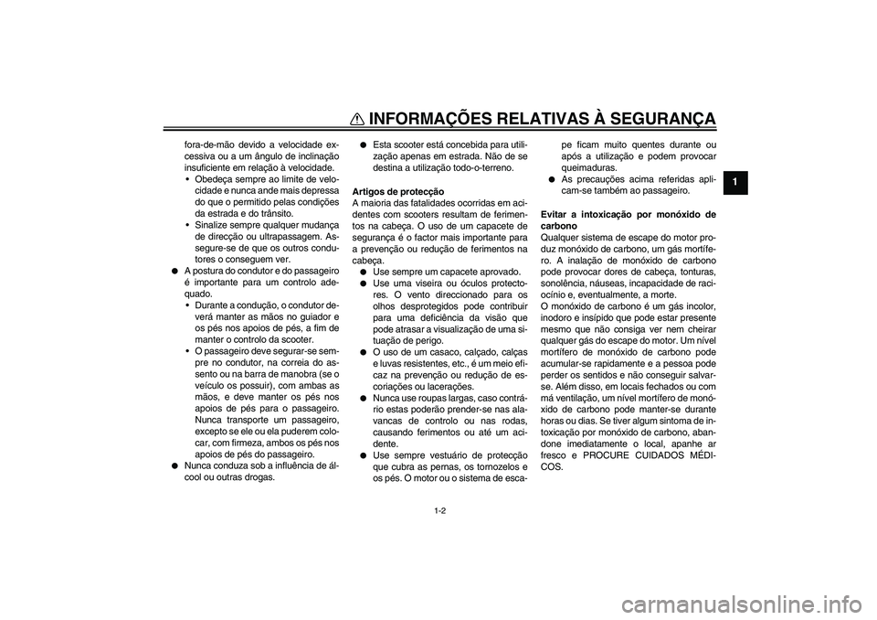 YAMAHA AEROX50 2009  Manual de utilização (in Portuguese) INFORMAÇÕES RELATIVAS À SEGURANÇA
1-2
1
fora-de-mão devido a velocidade ex-
cessiva ou a um ângulo de inclinação
insuficiente em relação à velocidade.
Obedeça sempre ao limite de velo-
ci