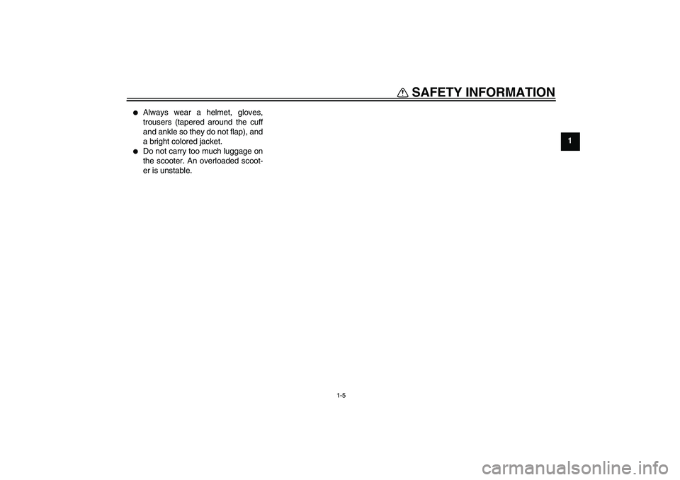 YAMAHA AEROX50 2008 User Guide SAFETY INFORMATION
1-5
1

Always wear a helmet, gloves,
trousers (tapered around the cuff
and ankle so they do not flap), and
a bright colored jacket.

Do not carry too much luggage on
the scooter. 