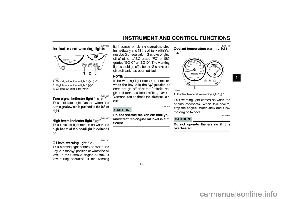 YAMAHA AEROX50 2005 User Guide INSTRUMENT AND CONTROL FUNCTIONS
3-2
3
EAU11002
Indicator and warning lights 
EAU11020
Turn signal indicator light “” 
This indicator light flashes when the
turn signal switch is pushed to the lef