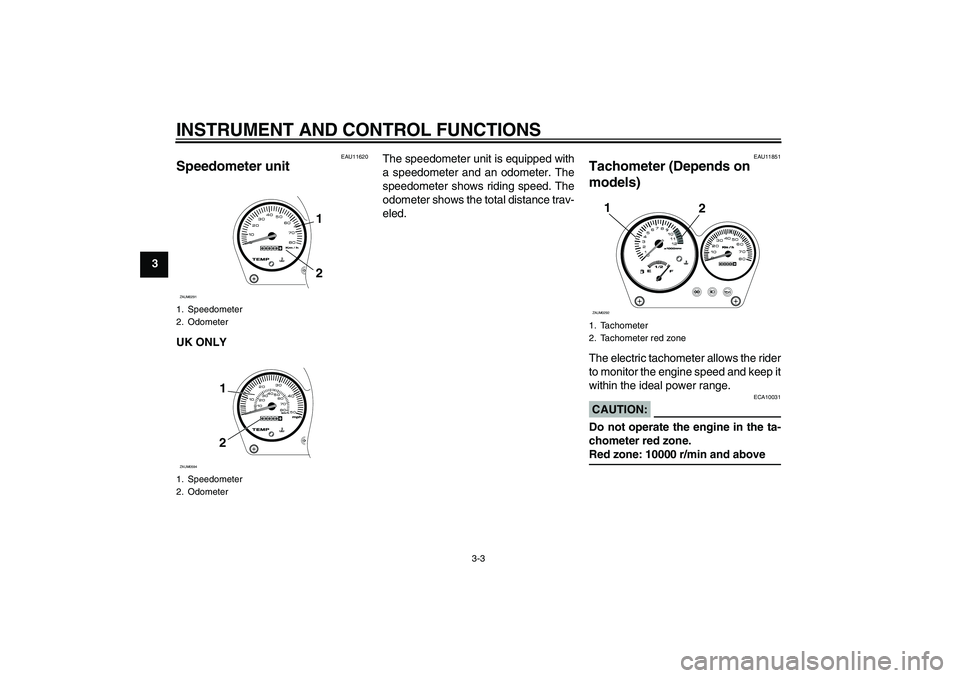 YAMAHA AEROX50 2007 User Guide INSTRUMENT AND CONTROL FUNCTIONS
3-3
3
EAU11620
Speedometer unit UK ONLYThe speedometer unit is equipped with
a speedometer and an odometer. The
speedometer shows riding speed. The
odometer shows the 