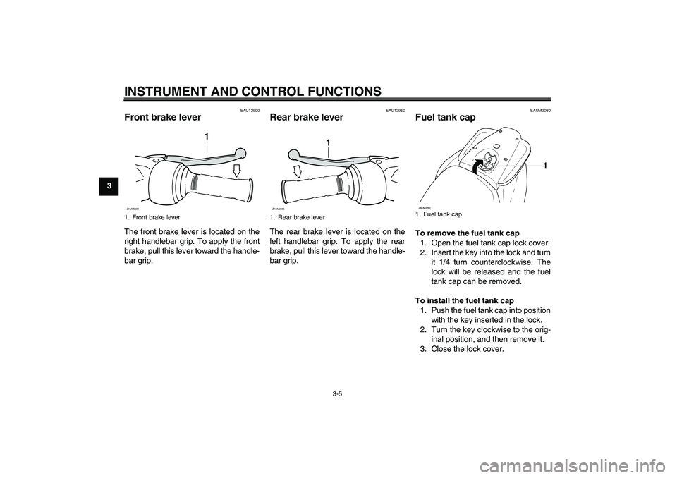 YAMAHA AEROX50 2007 User Guide INSTRUMENT AND CONTROL FUNCTIONS
3-5
3
EAU12900
Front brake lever The front brake lever is located on the
right handlebar grip. To apply the front
brake, pull this lever toward the handle-
bar grip.
E