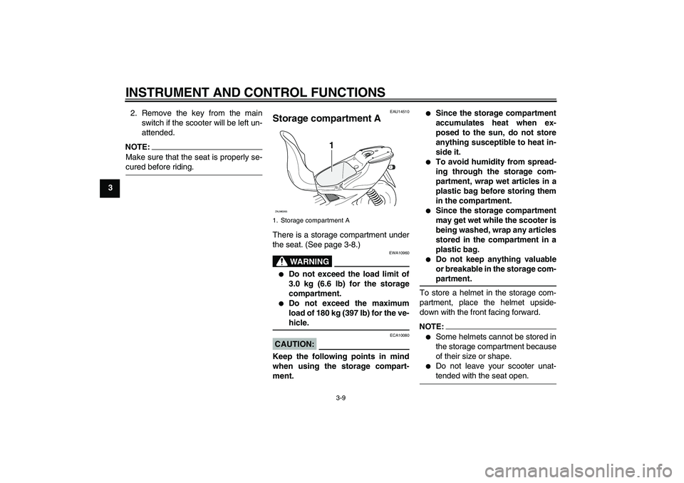 YAMAHA AEROX50 2008 Owners Manual INSTRUMENT AND CONTROL FUNCTIONS
3-9
32. Remove the key from the main
switch if the scooter will be left un-
attended.
NOTE:Make sure that the seat is properly se-cured before riding.
EAU14510
Storage