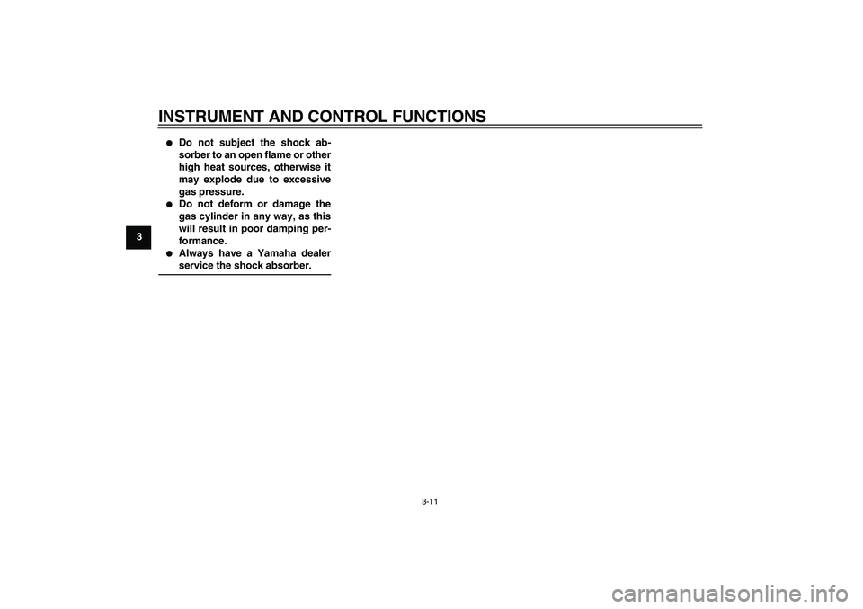 YAMAHA AEROX50 2007 Owners Manual INSTRUMENT AND CONTROL FUNCTIONS
3-11
3

Do not subject the shock ab-
sorber to an open flame or other
high heat sources, otherwise it
may explode due to excessive
gas pressure.

Do not deform or da