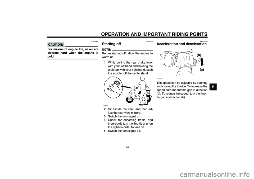 YAMAHA AEROX50 2007  Owners Manual OPERATION AND IMPORTANT RIDING POINTS
5-2
5
CAUTION:
ECA11040
For maximum engine life, never ac-
celerate hard when the engine iscold!
EAU16760
Starting off NOTE:Before starting off, allow the engine 