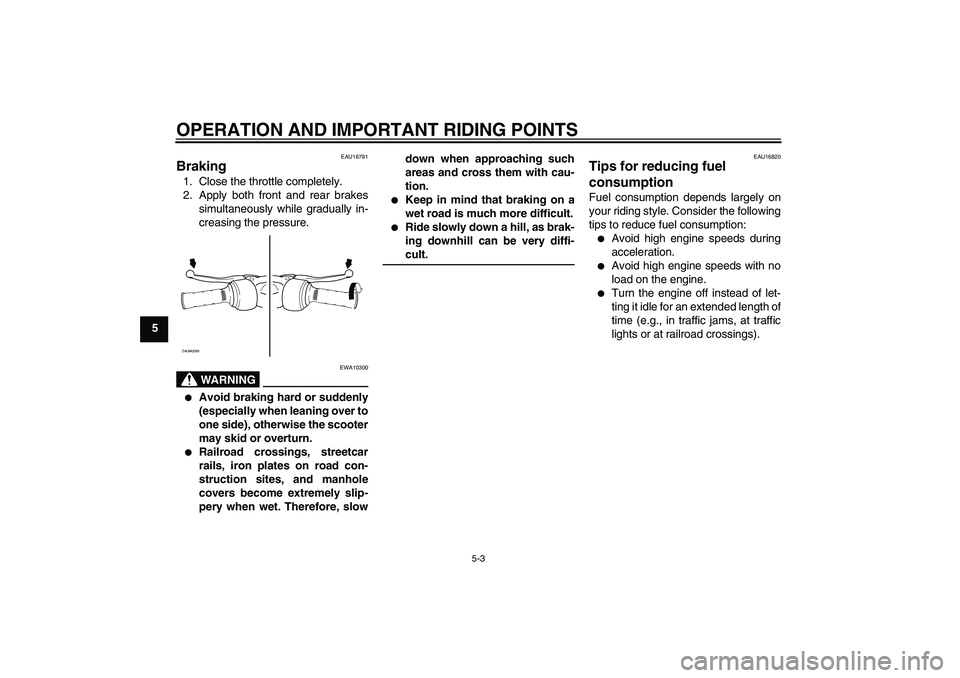 YAMAHA AEROX50 2005  Owners Manual OPERATION AND IMPORTANT RIDING POINTS
5-3
5
EAU16791
Braking 1. Close the throttle completely.
2. Apply both front and rear brakes
simultaneously while gradually in-
creasing the pressure.
WARNING
EWA