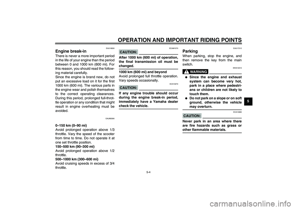 YAMAHA AEROX50 2007 Owners Guide OPERATION AND IMPORTANT RIDING POINTS
5-4
5
EAU16830
Engine break-in There is never a more important period
in the life of your engine than the period
between 0 and 1000 km (600 mi). For
this reason, 