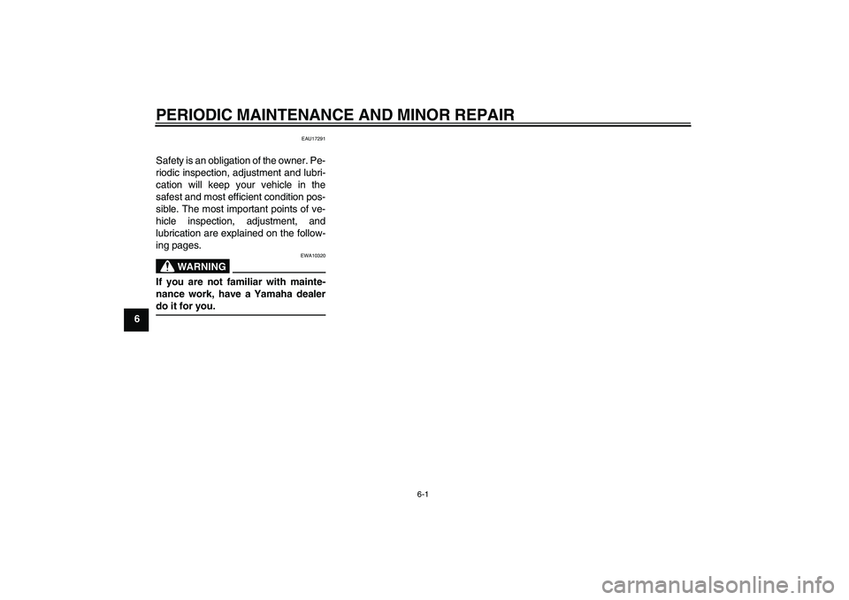 YAMAHA AEROX50 2008 Owners Guide PERIODIC MAINTENANCE AND MINOR REPAIR
6-1
6
EAU17291
Safety is an obligation of the owner. Pe-
riodic inspection, adjustment and lubri-
cation will keep your vehicle in the
safest and most efficient c