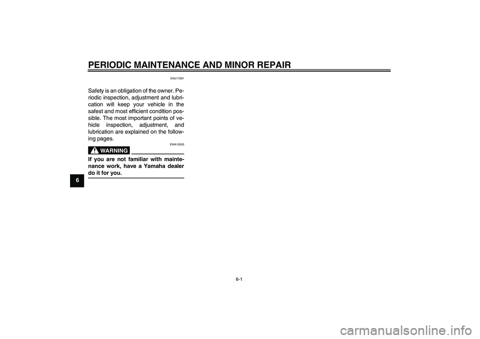 YAMAHA AEROX50 2005 Owners Guide PERIODIC MAINTENANCE AND MINOR REPAIR
6-1
6
EAU17291
Safety is an obligation of the owner. Pe-
riodic inspection, adjustment and lubri-
cation will keep your vehicle in the
safest and most efficient c