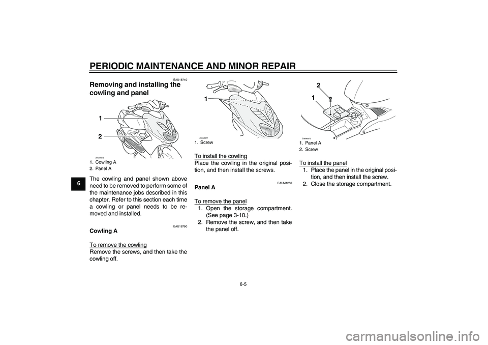 YAMAHA AEROX50 2008 Owners Guide PERIODIC MAINTENANCE AND MINOR REPAIR
6-5
6
EAU18740
Removing and installing the 
cowling and panel The cowling and panel shown above
need to be removed to perform some of
the maintenance jobs describ