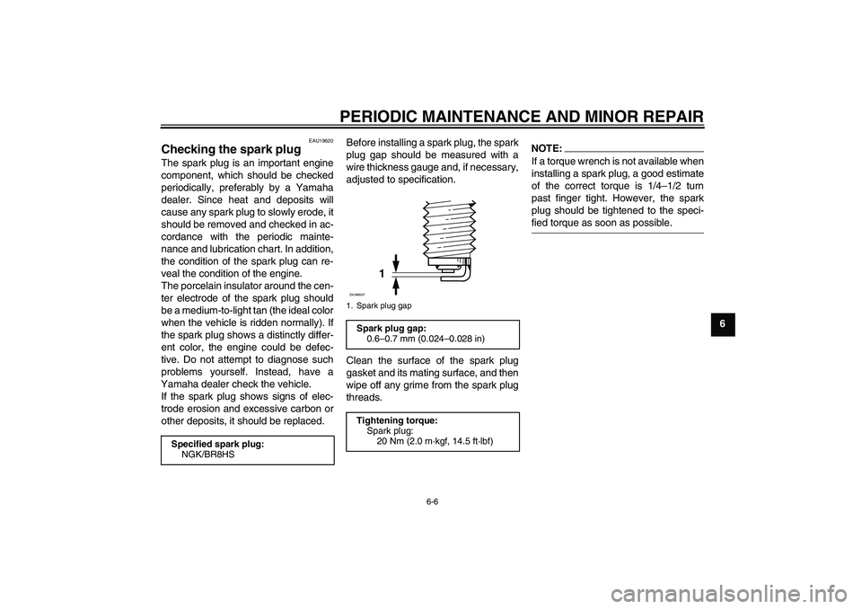 YAMAHA AEROX50 2005 Owners Guide PERIODIC MAINTENANCE AND MINOR REPAIR
6-6
6
EAU19620
Checking the spark plug The spark plug is an important engine
component, which should be checked
periodically, preferably by a Yamaha
dealer. Since