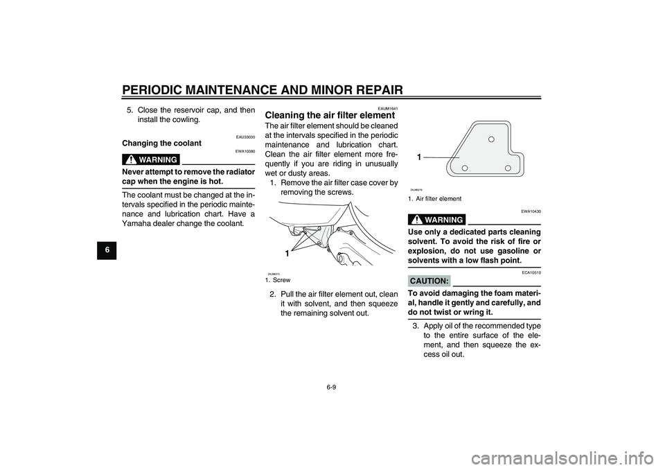 YAMAHA AEROX50 2007  Owners Manual PERIODIC MAINTENANCE AND MINOR REPAIR
6-9
65. Close the reservoir cap, and then
install the cowling.
EAU33030
Changing the coolant
WARNING
EWA10380
Never attempt to remove the radiatorcap when the eng