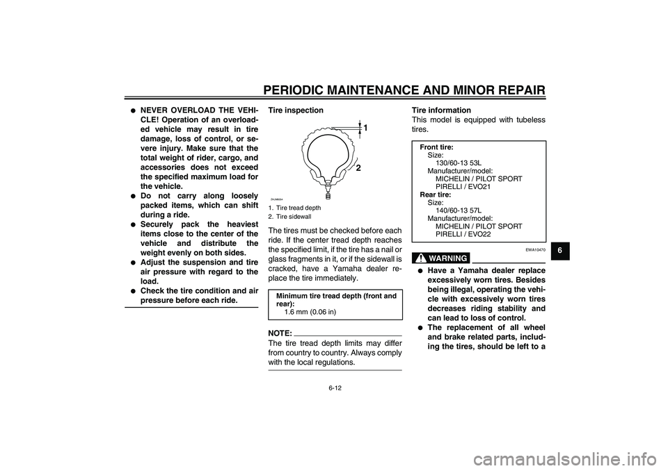 YAMAHA AEROX50 2007  Owners Manual PERIODIC MAINTENANCE AND MINOR REPAIR
6-12
6

NEVER OVERLOAD THE VEHI-
CLE! Operation of an overload-
ed vehicle may result in tire
damage, loss of control, or se-
vere injury. Make sure that the
tot