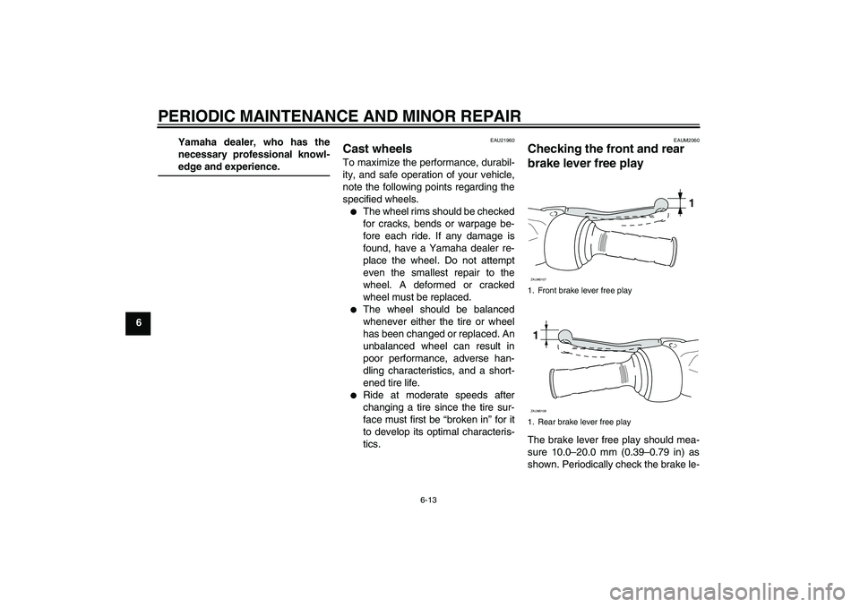 YAMAHA AEROX50 2007 Service Manual PERIODIC MAINTENANCE AND MINOR REPAIR
6-13
6Yamaha dealer, who has the
necessary professional knowl-
edge and experience.
EAU21960
Cast wheels To maximize the performance, durabil-
ity, and safe opera