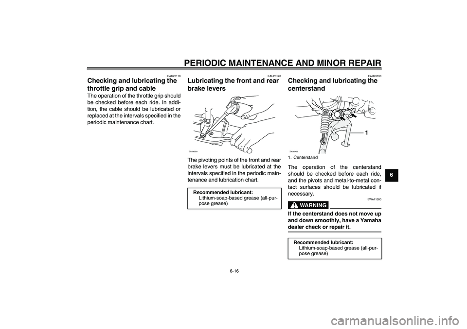 YAMAHA AEROX50 2005 Service Manual PERIODIC MAINTENANCE AND MINOR REPAIR
6-16
6
EAU23110
Checking and lubricating the 
throttle grip and cable The operation of the throttle grip should
be checked before each ride. In addi-
tion, the ca