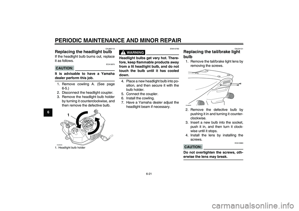 YAMAHA AEROX50 2005  Owners Manual PERIODIC MAINTENANCE AND MINOR REPAIR
6-21
6
EAUM2110
Replacing the headlight bulb If the headlight bulb burns out, replace
it as follows.CAUTION:
ECA10670
It is advisable to have a Yamahadealer perfo