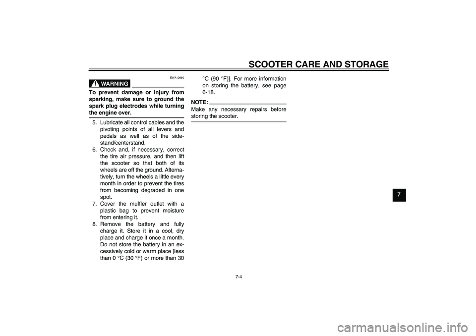 YAMAHA AEROX50 2007  Owners Manual SCOOTER CARE AND STORAGE
7-4
7
WARNING
EWA10950
To prevent damage or injury from
sparking, make sure to ground the
spark plug electrodes while turningthe engine over.
5. Lubricate all control cables a