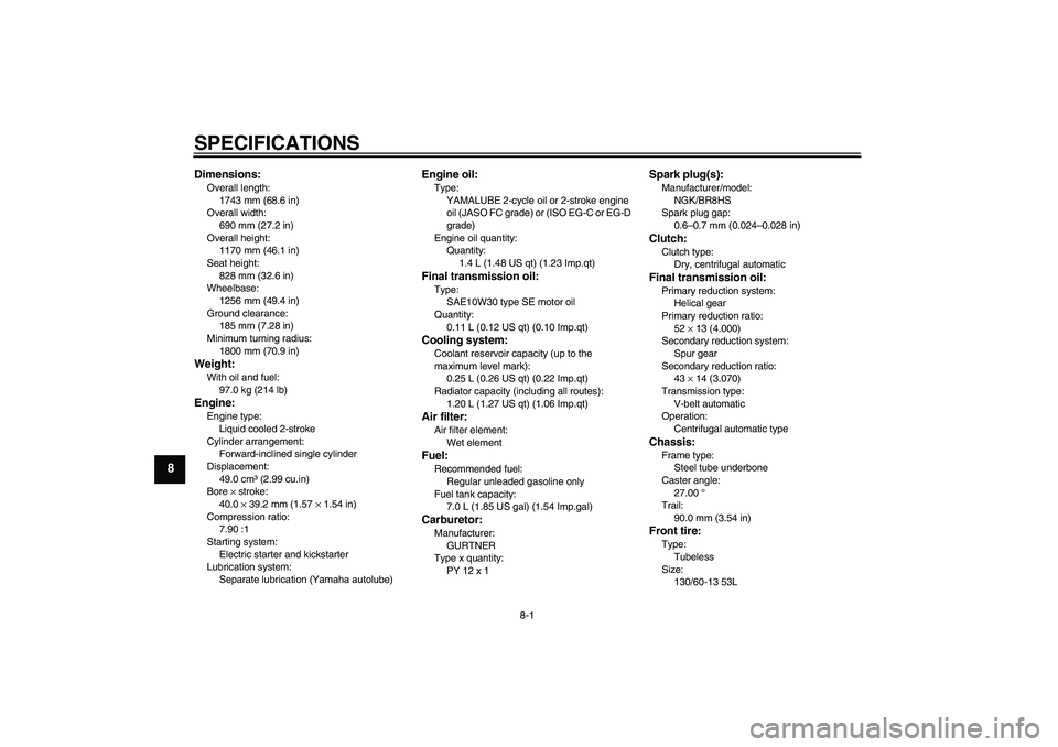 YAMAHA AEROX50 2005  Owners Manual SPECIFICATIONS
8-1
8
Dimensions:Overall length:
1743 mm (68.6 in)
Overall width:
690 mm (27.2 in)
Overall height:
1170 mm (46.1 in)
Seat height:
828 mm (32.6 in)
Wheelbase:
1256 mm (49.4 in)
Ground cl