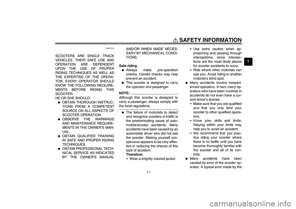 YAMAHA AEROX50 2006  Owners Manual 1-1
1
SAFETY INFORMATION
EAUT1010
SCOOTERS ARE SINGLE TRACK
VEHICLES. THEIR SAFE USE AND
OPERATION ARE DEPENDENT
UPON THE USE OF PROPER
RIDING TECHNIQUES AS WELL AS
THE EXPERTISE OF THE OPERA-
TOR. EV