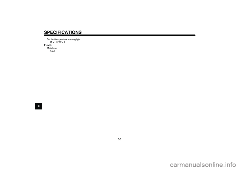 YAMAHA AEROX50 2007 Repair Manual SPECIFICATIONS
8-3
8
Coolant temperature warning light:
12 V, 1.2 W × 1Fuses:Main fuse:
7.5 A 