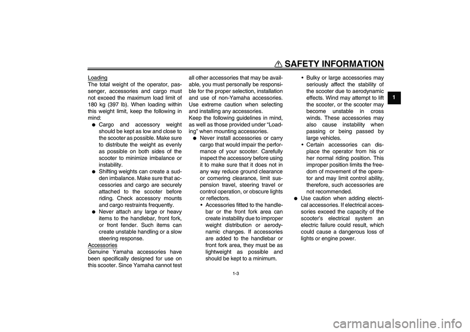 YAMAHA AEROX50 2005  Owners Manual SAFETY INFORMATION
1-3
1 Loading
The total weight of the operator, pas-
senger, accessories and cargo must
not exceed the maximum load limit of
180 kg (397 lb). When loading within
this weight limit, 