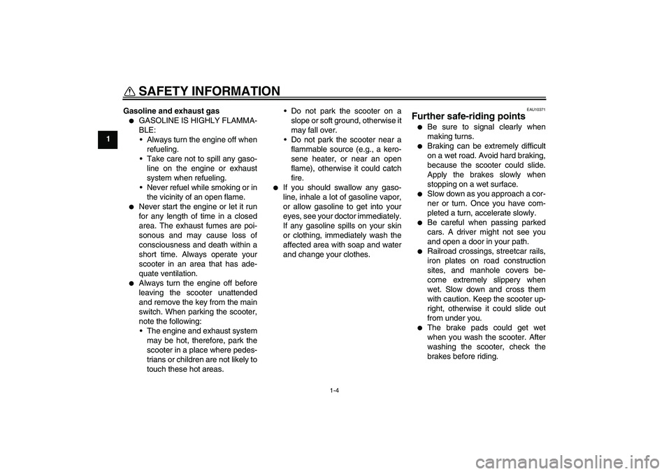 YAMAHA AEROX50 2005  Owners Manual SAFETY INFORMATION
1-4
1Gasoline and exhaust gas

GASOLINE IS HIGHLY FLAMMA-
BLE:
Always turn the engine off when
refueling.
Take care not to spill any gaso-
line on the engine or exhaust
system wh
