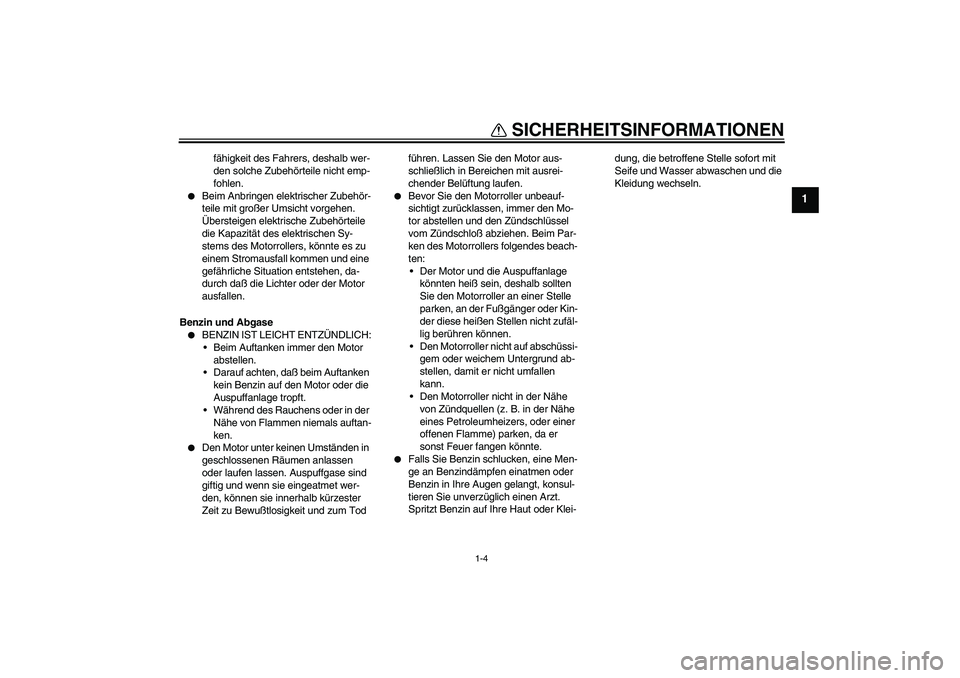 YAMAHA AEROX50 2008  Betriebsanleitungen (in German) SICHERHEITSINFORMATIONEN
1-4
1
fähigkeit des Fahrers, deshalb wer-
den solche Zubehörteile nicht emp-
fohlen.

Beim Anbringen elektrischer Zubehör-
teile mit großer Umsicht vorgehen. 
Übersteige