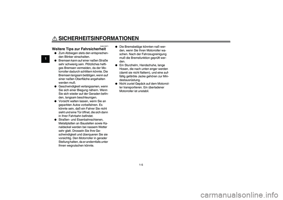 YAMAHA AEROX50 2008  Betriebsanleitungen (in German) SICHERHEITSINFORMATIONEN
1-5
1
GAU10371
Weitere Tips zur Fahrsicherheit 
Zum Abbiegen stets den entsprechen-
den Blinker einschalten.

Bremsen kann auf einer naßen Straße 
sehr schwierig sein. Pl