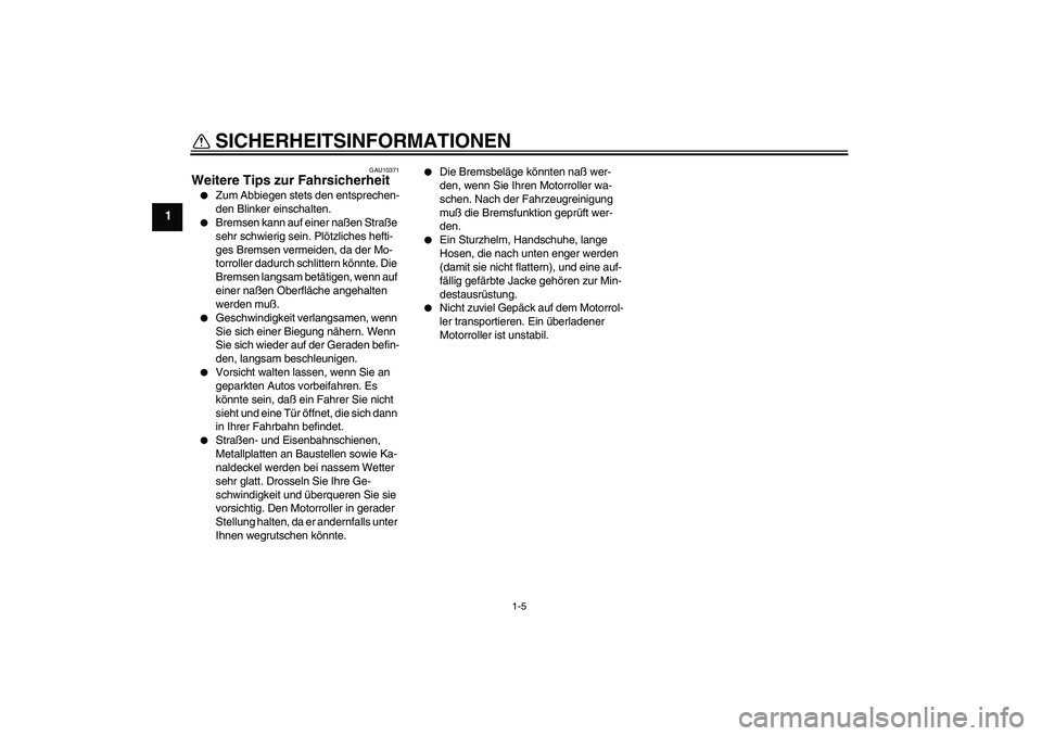 YAMAHA AEROX50 2008  Betriebsanleitungen (in German) SICHERHEITSINFORMATIONEN
1-5
1
GAU10371
Weitere Tips zur Fahrsicherheit 
Zum Abbiegen stets den entsprechen-
den Blinker einschalten.

Bremsen kann auf einer naßen Straße 
sehr schwierig sein. Pl�