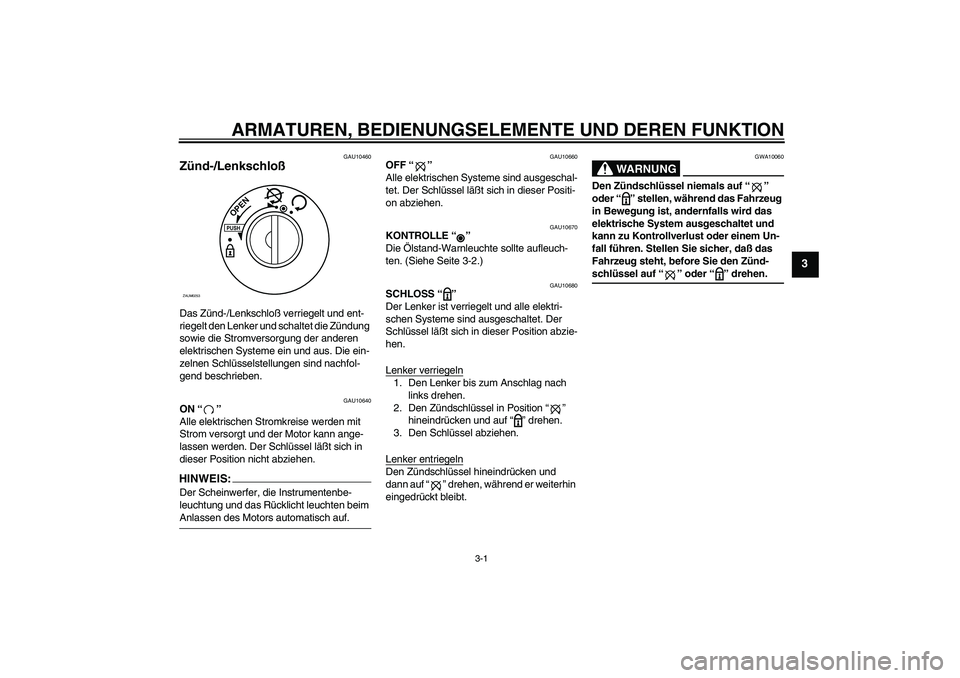 YAMAHA AEROX50 2008  Betriebsanleitungen (in German) ARMATUREN, BEDIENUNGSELEMENTE UND DEREN FUNKTION
3-1
3
GAU10460
Zünd-/Lenkschloß Das Zünd-/Lenkschloß verriegelt und ent-
riegelt den Lenker und schaltet die Zündung 
sowie die Stromversorgung de