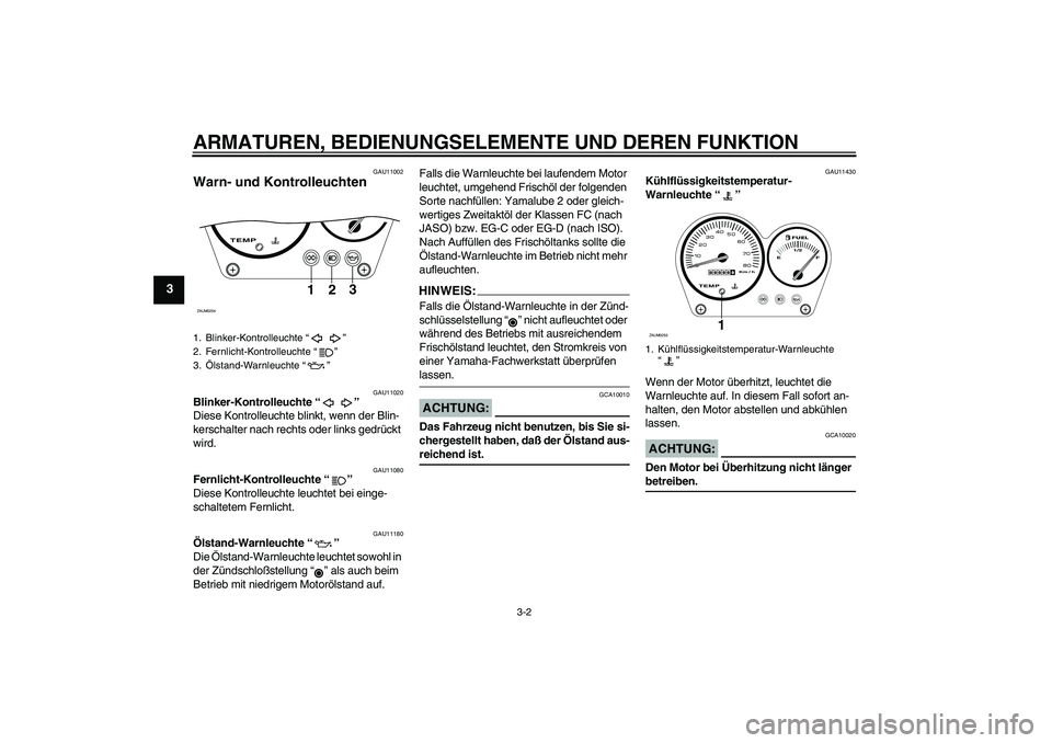 YAMAHA AEROX50 2007  Betriebsanleitungen (in German) ARMATUREN, BEDIENUNGSELEMENTE UND DEREN FUNKTION
3-2
3
GAU11002
Warn- und Kontrolleuchten 
GAU11020
Blinker-Kontrolleuchte “” 
Diese Kontrolleuchte blinkt, wenn der Blin-
kerschalter nach rechts o