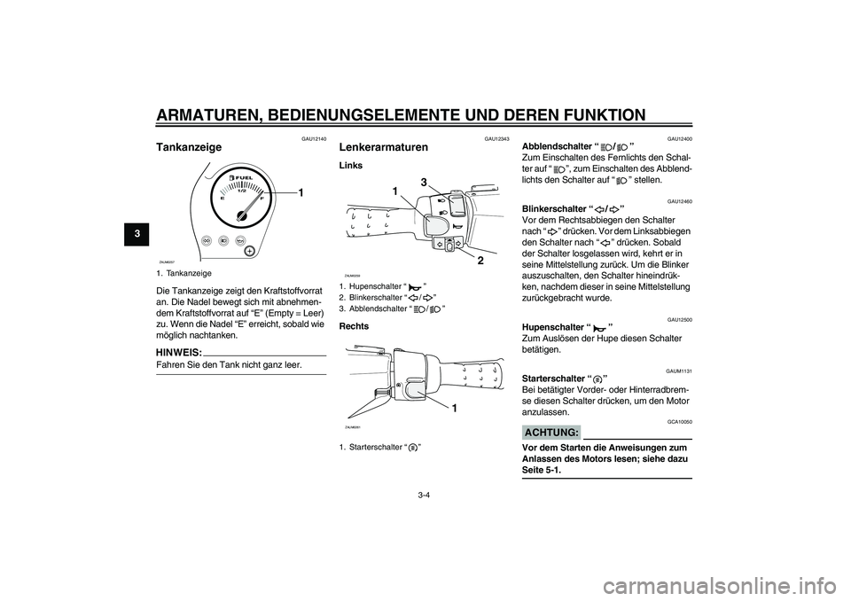 YAMAHA AEROX50 2008  Betriebsanleitungen (in German) ARMATUREN, BEDIENUNGSELEMENTE UND DEREN FUNKTION
3-4
3
GAU12140
Tankanzeige Die Tankanzeige zeigt den Kraftstoffvorrat 
an. Die Nadel bewegt sich mit abnehmen-
dem Kraftstoffvorrat auf “E” (Empty 