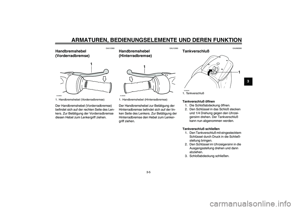 YAMAHA AEROX50 2008  Betriebsanleitungen (in German) ARMATUREN, BEDIENUNGSELEMENTE UND DEREN FUNKTION
3-5
3
GAU12900
Handbremshebel 
(Vorderradbremse) Der Handbremshebel (Vorderradbremse) 
befindet sich auf der rechten Seite des Len-
kers. Zur Betätigu