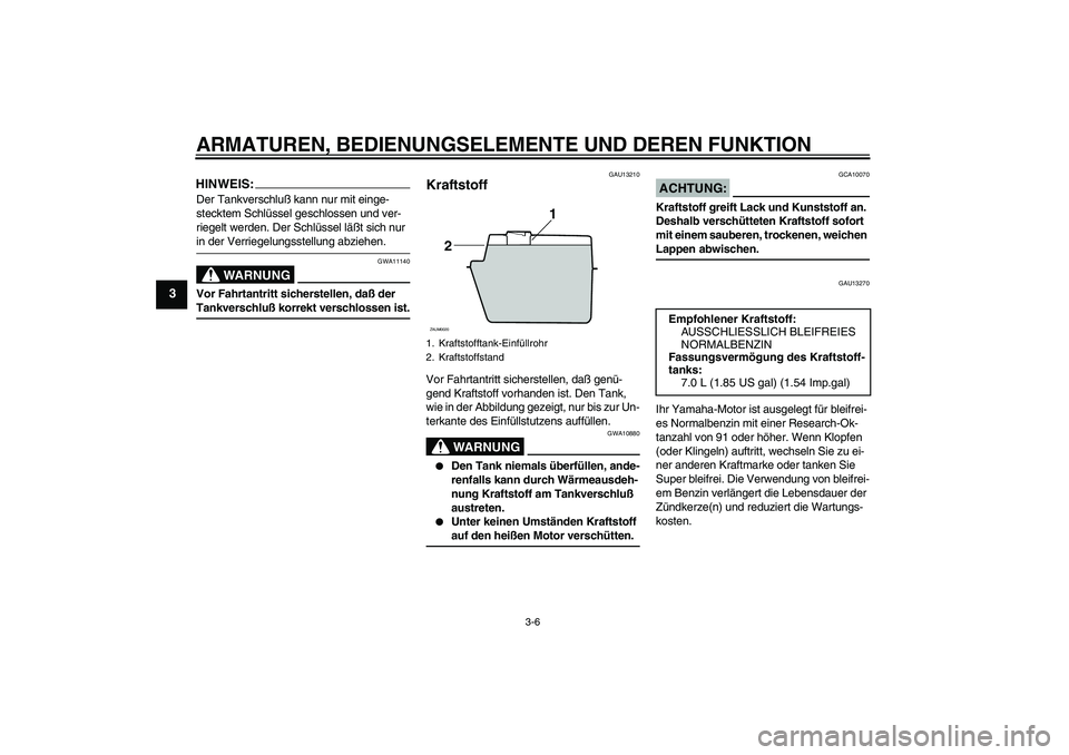 YAMAHA AEROX50 2008  Betriebsanleitungen (in German) ARMATUREN, BEDIENUNGSELEMENTE UND DEREN FUNKTION
3-6
3
HINWEIS:Der Tankverschluß kann nur mit einge-
stecktem Schlüssel geschlossen und ver-
riegelt werden. Der Schlüssel läßt sich nur in der Ver