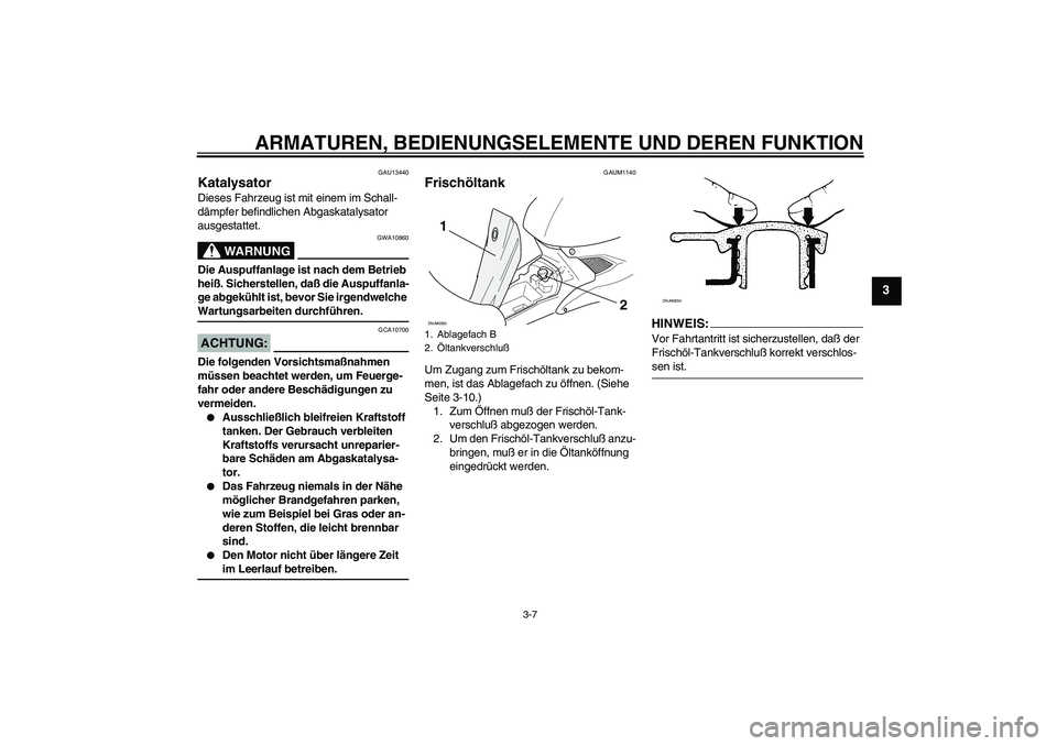 YAMAHA AEROX50 2008  Betriebsanleitungen (in German) ARMATUREN, BEDIENUNGSELEMENTE UND DEREN FUNKTION
3-7
3
GAU13440
Katalysator Dieses Fahrzeug ist mit einem im Schall-
dämpfer befindlichen Abgaskatalysator 
ausgestattet.
WARNUNG
GWA10860
Die Auspuffa