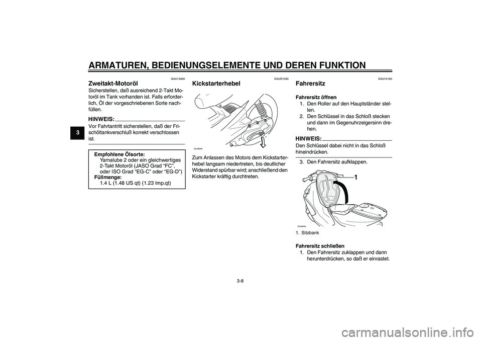 YAMAHA AEROX50 2006  Betriebsanleitungen (in German) ARMATUREN, BEDIENUNGSELEMENTE UND DEREN FUNKTION
3-8
3
GAU13460
Zweitakt-Motoröl Sicherstellen, daß ausreichend 2-Takt Mo-
toröl im Tank vorhanden ist. Falls erforder-
lich, Öl der vorgeschriebene