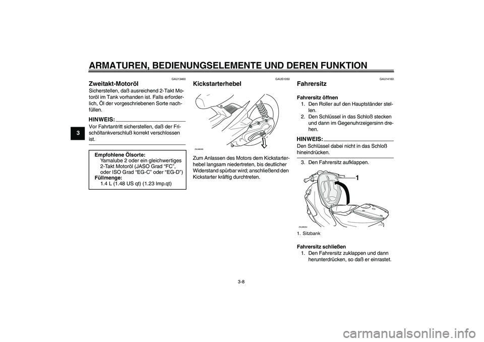 YAMAHA AEROX50 2008  Betriebsanleitungen (in German) ARMATUREN, BEDIENUNGSELEMENTE UND DEREN FUNKTION
3-8
3
GAU13460
Zweitakt-Motoröl Sicherstellen, daß ausreichend 2-Takt Mo-
toröl im Tank vorhanden ist. Falls erforder-
lich, Öl der vorgeschriebene