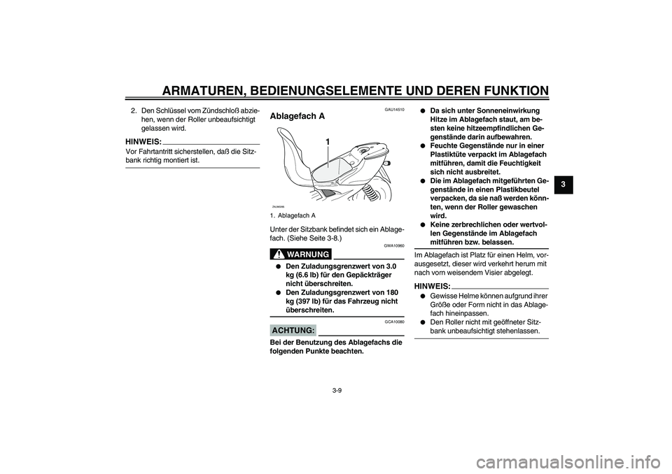 YAMAHA AEROX50 2008  Betriebsanleitungen (in German) ARMATUREN, BEDIENUNGSELEMENTE UND DEREN FUNKTION
3-9
3
2. Den Schlüssel vom Zündschloß abzie-
hen, wenn der Roller unbeaufsichtigt 
gelassen wird.HINWEIS:Vor Fahrtantritt sicherstellen, daß die Si