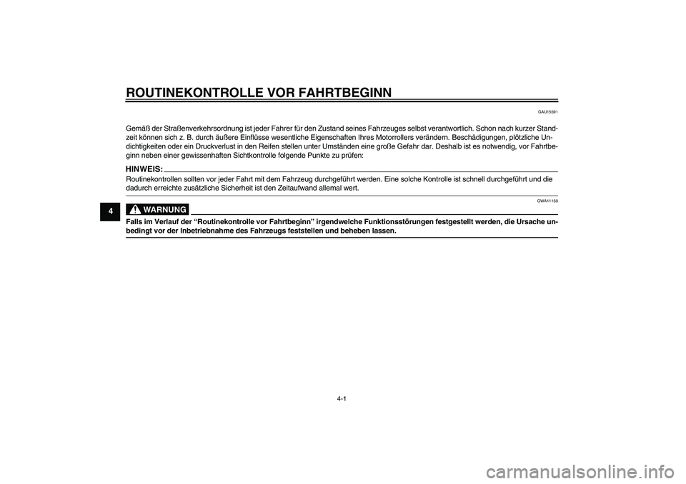 YAMAHA AEROX50 2008  Betriebsanleitungen (in German) ROUTINEKONTROLLE VOR FAHRTBEGINN
4-1
4
GAU15591
Gemäß der Straßenverkehrsordnung ist jeder Fahrer für den Zustand seines Fahrzeuges selbst verantwortlich. Schon nach kurzer Stand-
zeit können sic