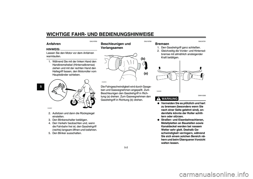 YAMAHA AEROX50 2006  Betriebsanleitungen (in German) WICHTIGE FAHR- UND BEDIENUNGSHINWEISE
5-2
5
GAU16760
Anfahren HINWEIS:Lassen Sie den Motor vor dem Anfahren warmlaufen.
1. Während Sie mit der linken Hand den 
Handbremshebel (Hinterradbremse) 
ziehe