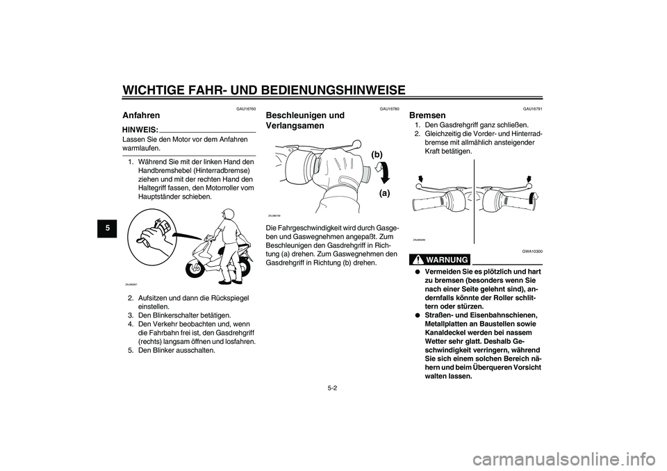 YAMAHA AEROX50 2008  Betriebsanleitungen (in German) WICHTIGE FAHR- UND BEDIENUNGSHINWEISE
5-2
5
GAU16760
Anfahren HINWEIS:Lassen Sie den Motor vor dem Anfahren warmlaufen.
1. Während Sie mit der linken Hand den 
Handbremshebel (Hinterradbremse) 
ziehe