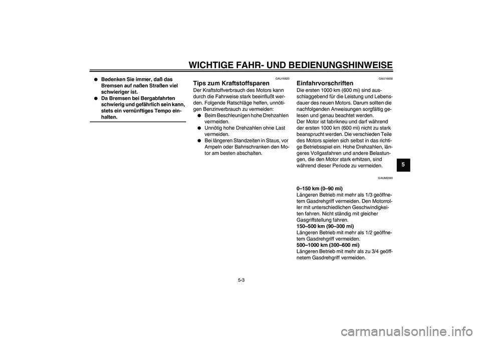 YAMAHA AEROX50 2007  Betriebsanleitungen (in German) WICHTIGE FAHR- UND BEDIENUNGSHINWEISE
5-3
5

Bedenken Sie immer, daß das 
Bremsen auf naßen Straßen viel 
schwieriger ist.

Da Bremsen bei Bergabfahrten 
schwierig und gefährlich sein kann, 
ste